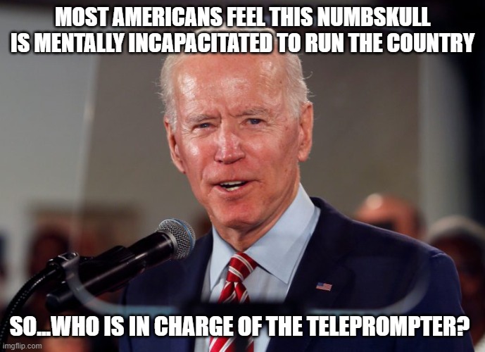 Friggin' scary situation |  MOST AMERICANS FEEL THIS NUMBSKULL IS MENTALLY INCAPACITATED TO RUN THE COUNTRY; SO...WHO IS IN CHARGE OF THE TELEPROMPTER? | image tagged in biden teleprompter,democrats,liberals,liars,deep state,woke | made w/ Imgflip meme maker