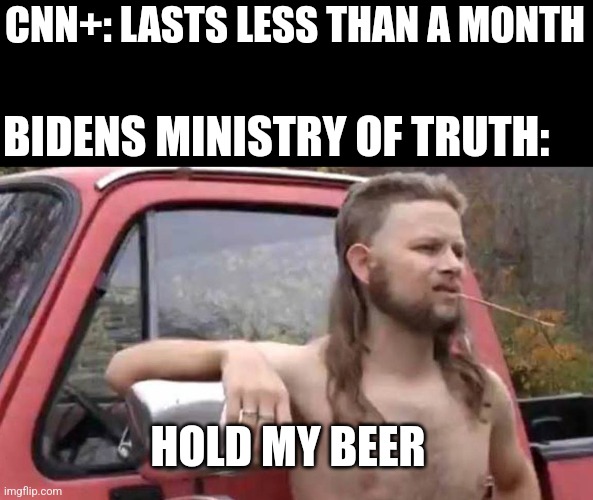 Hold My Beer | CNN+: LASTS LESS THAN A MONTH; BIDENS MINISTRY OF TRUTH:; HOLD MY BEER | image tagged in hold my beer | made w/ Imgflip meme maker