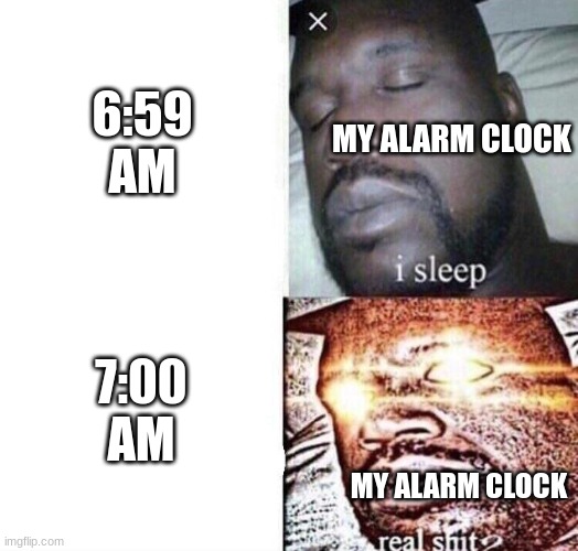 i sleep real shit | 6:59 AM; MY ALARM CLOCK; 7:00 AM; MY ALARM CLOCK | image tagged in i sleep real shit | made w/ Imgflip meme maker