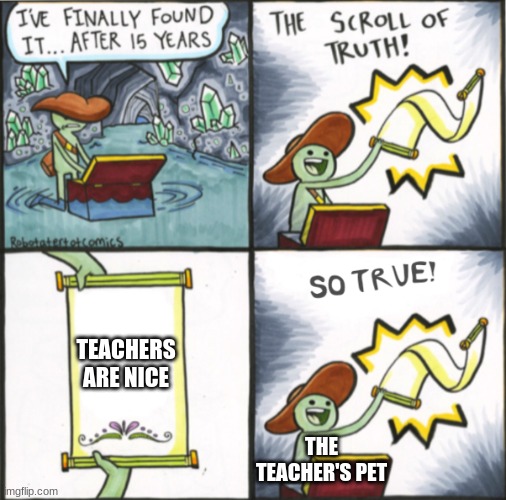 The Real Scroll Of Truth | TEACHERS ARE NICE; THE TEACHER'S PET | image tagged in the real scroll of truth | made w/ Imgflip meme maker