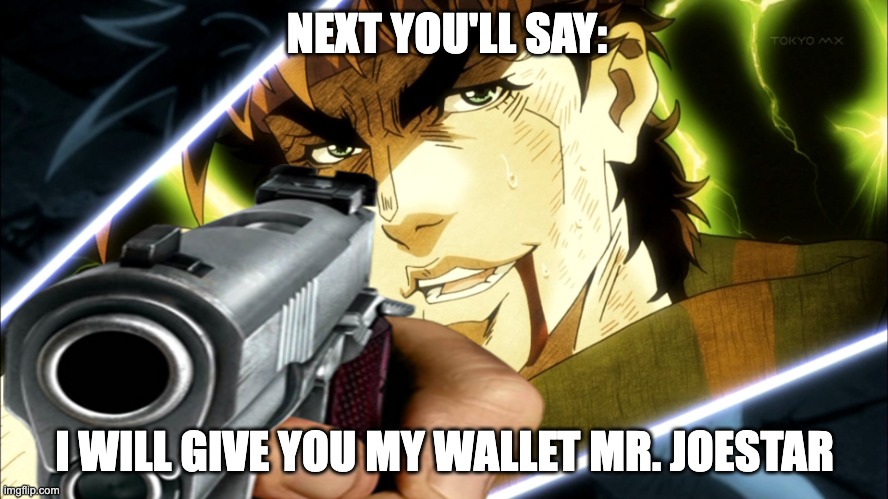 Joseph needs money :) | NEXT YOU'LL SAY:; I WILL GIVE YOU MY WALLET MR. JOESTAR | image tagged in jojo's bizarre adventure | made w/ Imgflip meme maker
