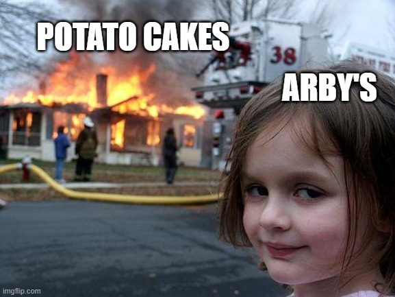 arby's 2 | POTATO CAKES; ARBY'S | image tagged in memes,disaster girl | made w/ Imgflip meme maker