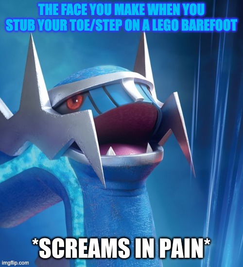 Dialga screams in pain | THE FACE YOU MAKE WHEN YOU STUB YOUR TOE/STEP ON A LEGO BAREFOOT | image tagged in dialga screams in pain | made w/ Imgflip meme maker