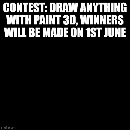 Blank Transparent Square | CONTEST: DRAW ANYTHING WITH PAINT 3D, WINNERS WILL BE MADE ON 1ST JUNE | image tagged in memes,blank transparent square | made w/ Imgflip meme maker
