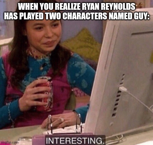 Free guy and the croods(Mod note: My favorite actor) | WHEN YOU REALIZE RYAN REYNOLDS HAS PLAYED TWO CHARACTERS NAMED GUY: | image tagged in icarly interesting | made w/ Imgflip meme maker