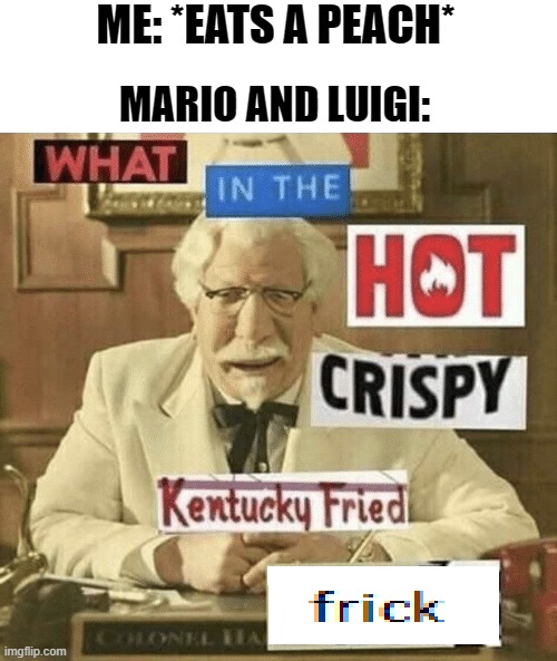 What the | ME: *EATS A PEACH*; MARIO AND LUIGI: | image tagged in what in the hot crispy kentucky fried frick,memes,funny | made w/ Imgflip meme maker