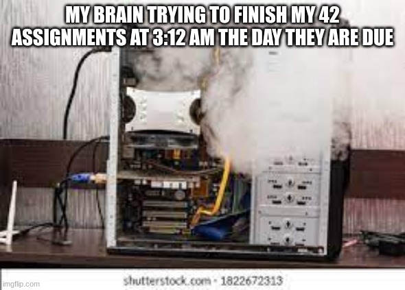 School Work Be Like | MY BRAIN TRYING TO FINISH MY 42 ASSIGNMENTS AT 3:12 AM THE DAY THEY ARE DUE | image tagged in computer smoking | made w/ Imgflip meme maker