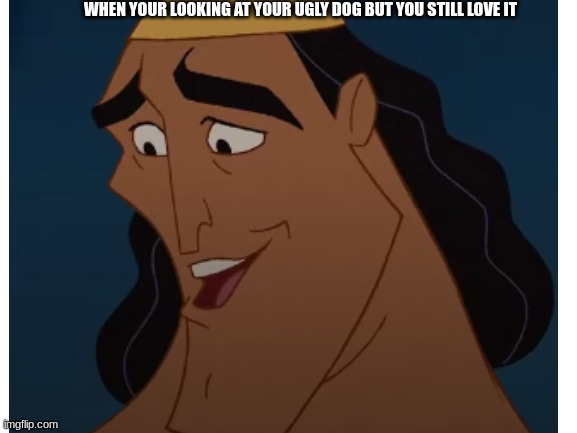 More kronk POTENTIAL | WHEN YOUR LOOKING AT YOUR UGLY DOG BUT YOU STILL LOVE IT | image tagged in kronk | made w/ Imgflip meme maker