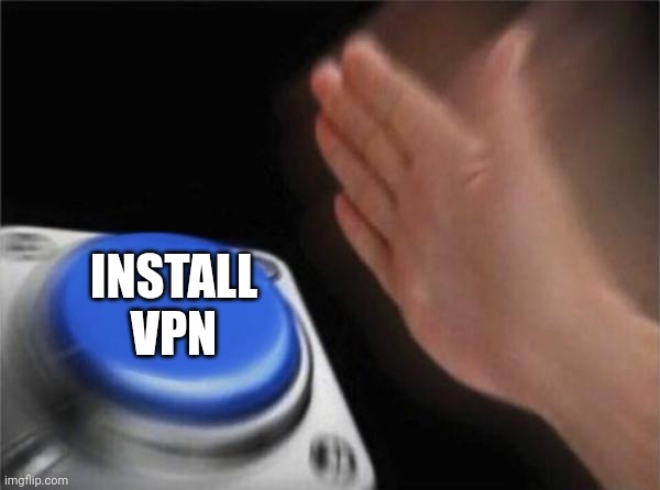 INSTALL VPN | image tagged in memes,blank nut button | made w/ Imgflip meme maker