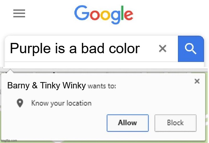 Oh no. | Purple is a bad color; Barny & Tinky Winky | image tagged in wants to know your location,google search,purple,barney,tinky winky | made w/ Imgflip meme maker