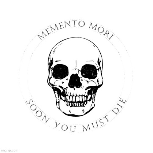 Memento Mori | image tagged in memento mori | made w/ Imgflip meme maker