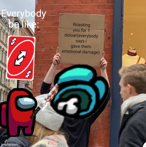 Everybody be like:; Roasting you for 1 doloar(everybody says i gave them emotional damage) | image tagged in memes,guy holding cardboard sign | made w/ Imgflip meme maker