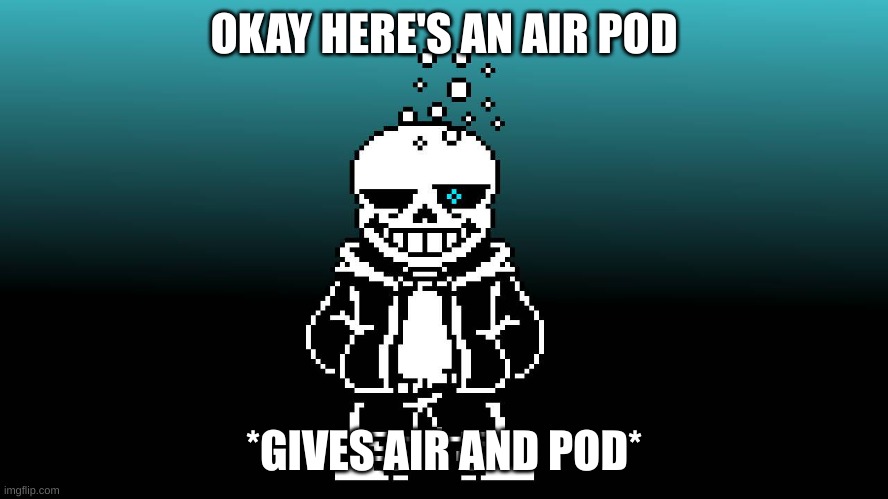 OKAY HERE'S AN AIR POD *GIVES AIR AND POD* | image tagged in drunk skelman | made w/ Imgflip meme maker