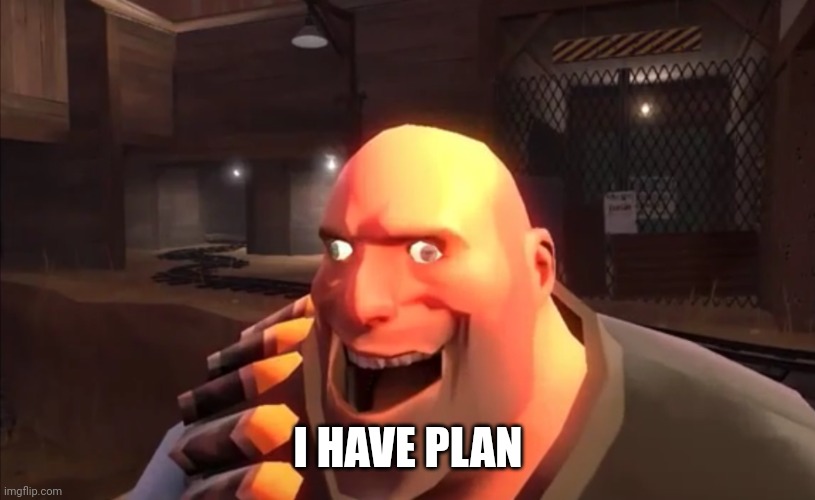 TF2 Heavy: I HAVE PLAN | I HAVE PLAN | image tagged in tf2 heavy i have plan | made w/ Imgflip meme maker