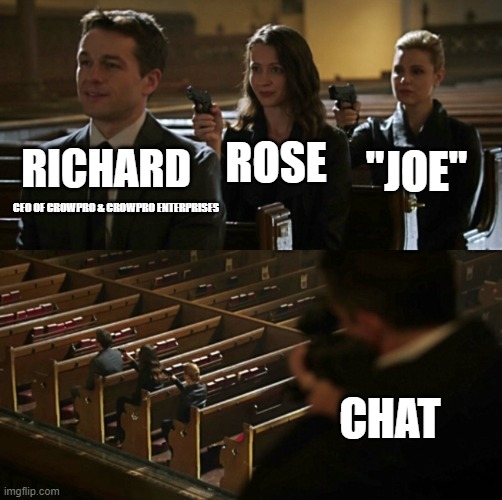 Church Sniper | "JOE"; ROSE; RICHARD; CEO OF CROWPRO & CROWPRO ENTERPRISES; CHAT | image tagged in church sniper | made w/ Imgflip meme maker