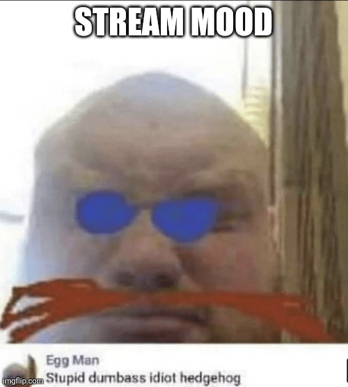 . | STREAM MOOD | image tagged in e | made w/ Imgflip meme maker