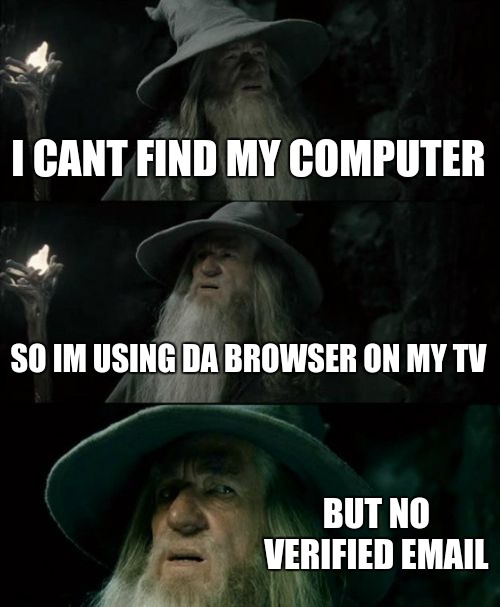 mom is upstairs | I CANT FIND MY COMPUTER; SO IM USING DA BROWSER ON MY TV; BUT NO VERIFIED EMAIL | image tagged in memes,confused gandalf,hand hurts | made w/ Imgflip meme maker