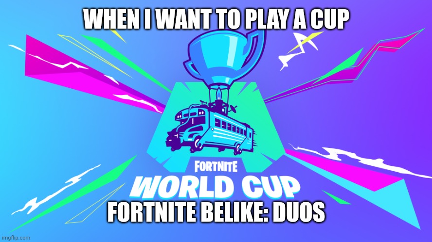 Fortnite world cup meme | WHEN I WANT TO PLAY A CUP; FORTNITE BELIKE: DUOS | image tagged in fortnite world cup meme,fortnite,world cup,wot,irritated,video games | made w/ Imgflip meme maker