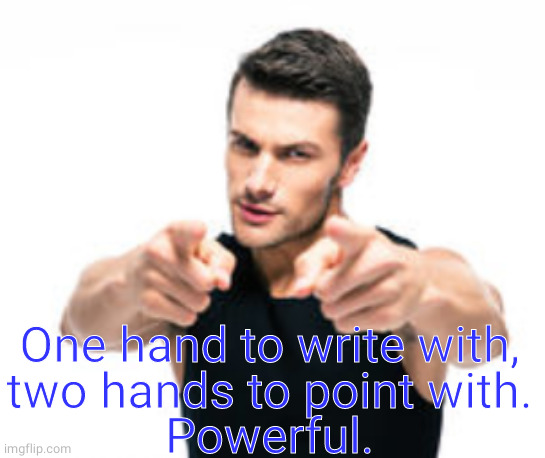 Hey you! | One hand to write with,
two hands to point with.
Powerful. | image tagged in hey you | made w/ Imgflip meme maker