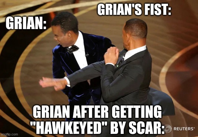 Scar as "Hawkeye" has done it again... (Grian's HermitCraft Ep. 8) | GRIAN'S FIST:; GRIAN:; GRIAN AFTER GETTING "HAWKEYED" BY SCAR: | image tagged in will smith punching chris rock | made w/ Imgflip meme maker