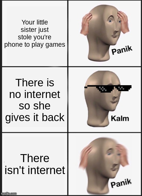 Panik Kalm Panik | Your little sister just stole you're phone to play games; There is no internet so she gives it back; There isn't internet | image tagged in memes,panik kalm panik | made w/ Imgflip meme maker