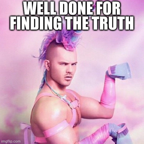 Unicorn MAN Meme | WELL DONE FOR FINDING THE TRUTH | image tagged in memes,unicorn man | made w/ Imgflip meme maker