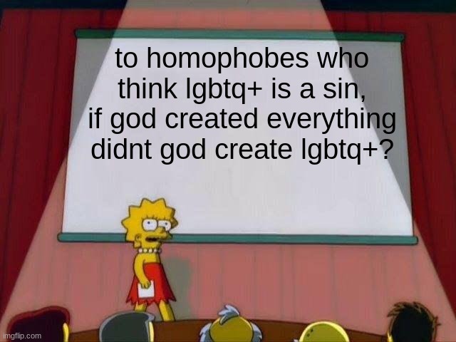 I dont believe in god but... |  to homophobes who think lgbtq+ is a sin, if god created everything didnt god create lgbtq+? | image tagged in lisa simpson's presentation | made w/ Imgflip meme maker