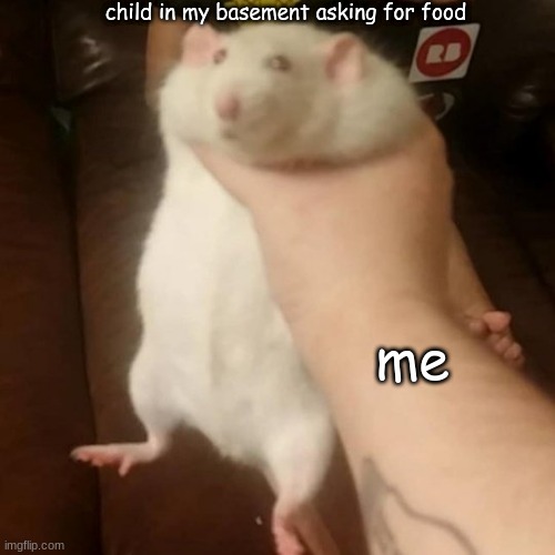 Grabbing a fat rat |  child in my basement asking for food; me | image tagged in grabbing a fat rat | made w/ Imgflip meme maker