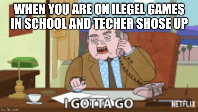  WHEN YOU ARE ON ILEGEL GAMES IN SCHOOL AND TECHER SHOSE UP | image tagged in memes | made w/ Imgflip meme maker