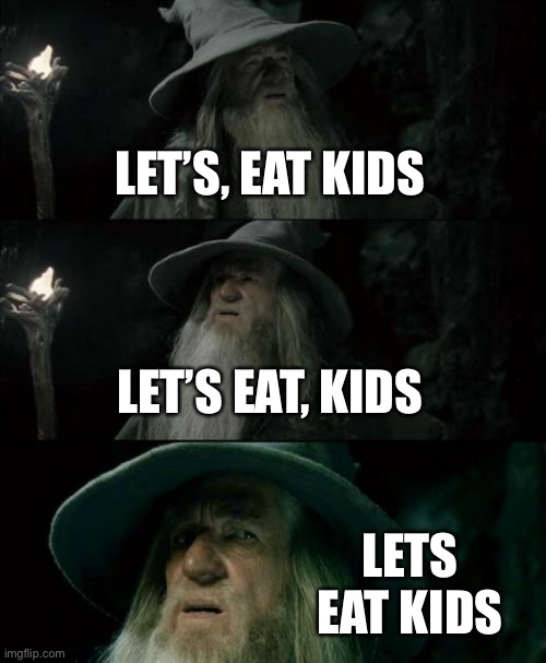 Confused Gandalf Meme | LET’S, EAT KIDS; LET’S EAT, KIDS; LETS EAT KIDS | image tagged in memes,confused gandalf | made w/ Imgflip meme maker