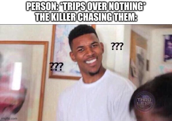 Don't trip if you're being chased |  PERSON: *TRIPS OVER NOTHING*
THE KILLER CHASING THEM: | image tagged in black guy confused | made w/ Imgflip meme maker