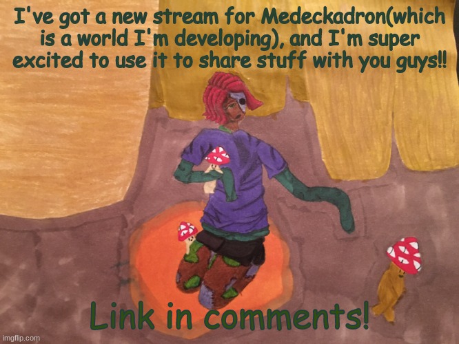 New stream wooo! |  I've got a new stream for Medeckadron(which is a world I'm developing), and I'm super excited to use it to share stuff with you guys!! Link in comments! | image tagged in sahyori and the mushlets | made w/ Imgflip meme maker