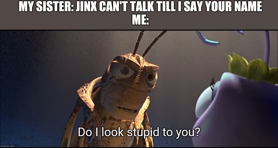 Yes you do | MY SISTER: JINX CAN'T TALK TILL I SAY YOUR NAME
ME: | image tagged in funny,gifs,yarsh,memes,charts | made w/ Imgflip meme maker