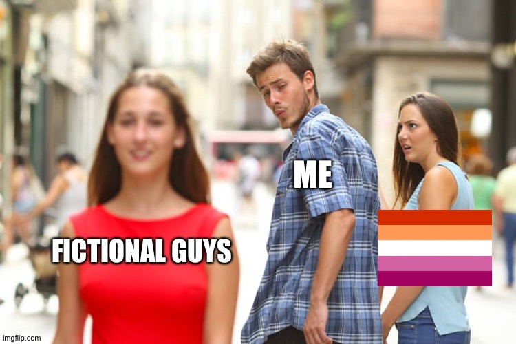 Distracted Boyfriend Meme | ME; FICTIONAL GUYS | image tagged in memes,distracted boyfriend,lesbian,anime | made w/ Imgflip meme maker