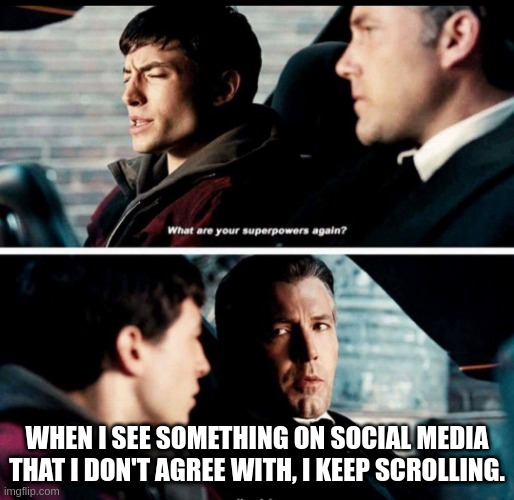 What are your superpowers again? | WHEN I SEE SOMETHING ON SOCIAL MEDIA THAT I DON'T AGREE WITH, I KEEP SCROLLING. | image tagged in what are your superpowers again | made w/ Imgflip meme maker