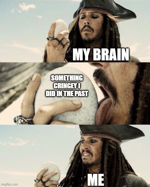 Jack Sparrow Licks Rock |  MY BRAIN; SOMETHING CRINGEY I DID IN THE PAST; ME | image tagged in jack sparrow licks rock | made w/ Imgflip meme maker