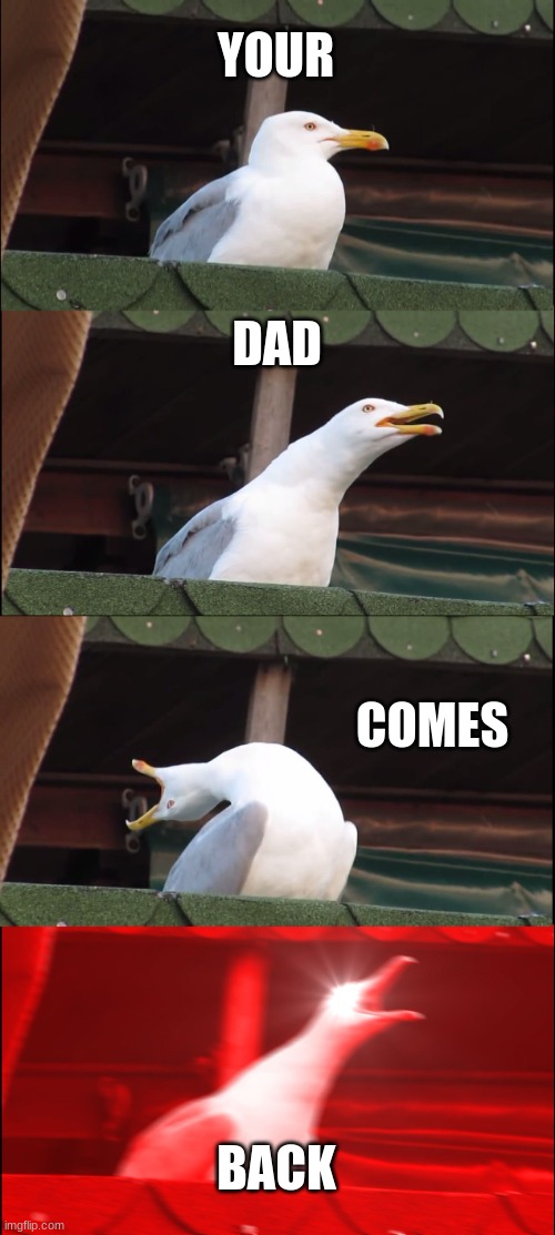 Inhaling Seagull Meme | YOUR; DAD; COMES; BACK | image tagged in memes,inhaling seagull | made w/ Imgflip meme maker