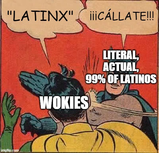 Actually, we apparently prefer Hispanic to Latino 3:1. Go figure. |  "LATINX"; ¡¡¡CÁLLATE!!! LITERAL, ACTUAL, 99% OF LATINOS; WOKIES | image tagged in memes,batman slapping robin | made w/ Imgflip meme maker