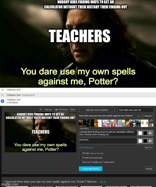 power | NOBODY KIDS FINDING WAYS TO GET AN CALCULATOR WITHOUT THEIR HISTORY THEM FINDING OUT; TEACHERS | image tagged in how dare you use my own spells against me potter | made w/ Imgflip meme maker