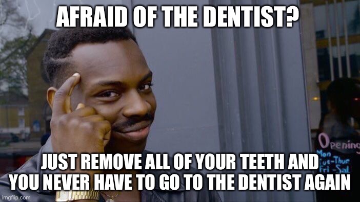(mod note: it's hard to argue with his assessment) | AFRAID OF THE DENTIST? JUST REMOVE ALL OF YOUR TEETH AND YOU NEVER HAVE TO GO TO THE DENTIST AGAIN | image tagged in memes,roll safe think about it,funny,funny memes,teeth,dentist | made w/ Imgflip meme maker