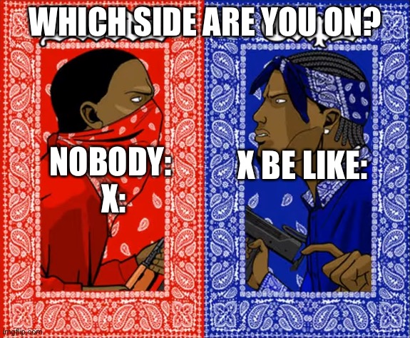Which side are you on? | WHICH SIDE ARE YOU ON? X BE LIKE:; NOBODY: 
X: | image tagged in which side are you on,memes,funny,funny memes,nobody,be like | made w/ Imgflip meme maker