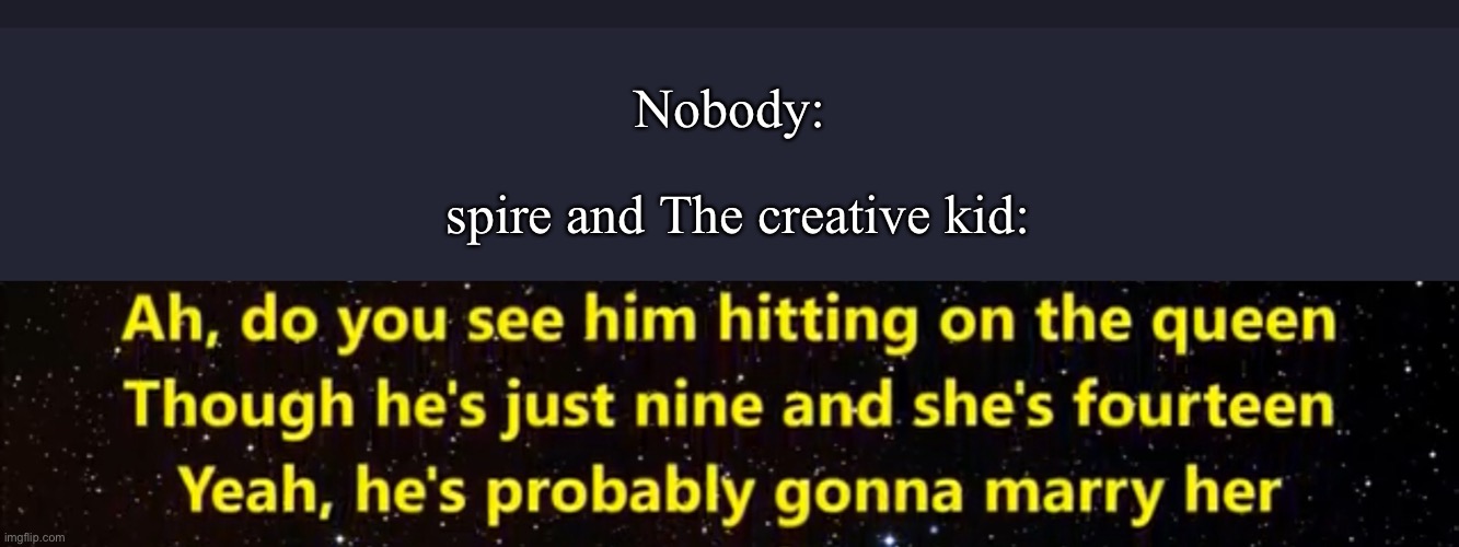 This is so weird | Nobody:; spire and The creative kid: | image tagged in msmg,spire,the creative kidd 207 | made w/ Imgflip meme maker