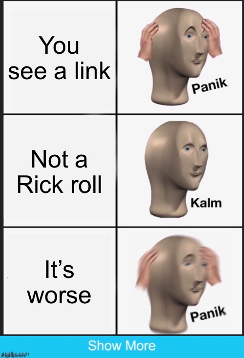 HaHaHa | You see a link; Not a Rick roll; It’s worse | image tagged in memes,panik kalm panik | made w/ Imgflip meme maker
