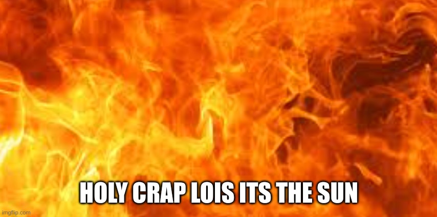 i hate society | HOLY CRAP LOIS ITS THE SUN | made w/ Imgflip meme maker