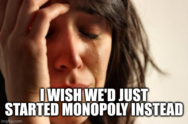 First World Problems Meme | I WISH WE'D JUST STARTED MONOPOLY INSTEAD | image tagged in memes,first world problems | made w/ Imgflip meme maker