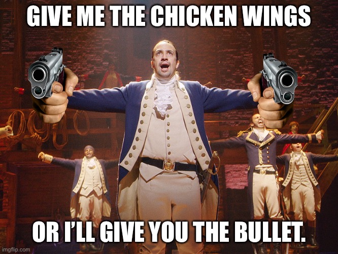 Someone needs help | GIVE ME THE CHICKEN WINGS; OR I’LL GIVE YOU THE BULLET. | image tagged in hamilton | made w/ Imgflip meme maker