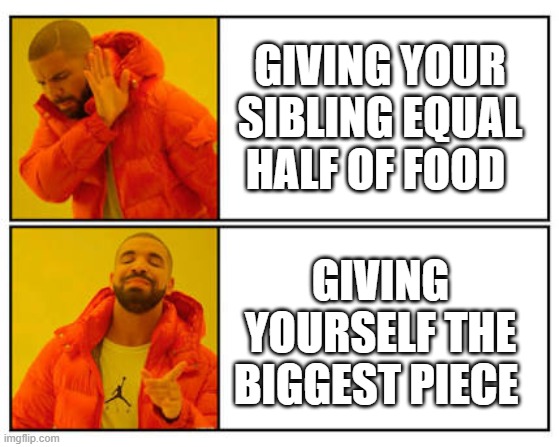 No - Yes |  GIVING YOUR SIBLING EQUAL HALF OF FOOD; GIVING YOURSELF THE BIGGEST PIECE | image tagged in no - yes | made w/ Imgflip meme maker