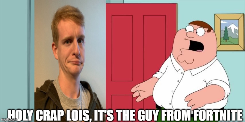 Holy crap Lois its x | HOLY CRAP LOIS, IT'S THE GUY FROM FORTNITE | image tagged in holy crap lois its x | made w/ Imgflip meme maker