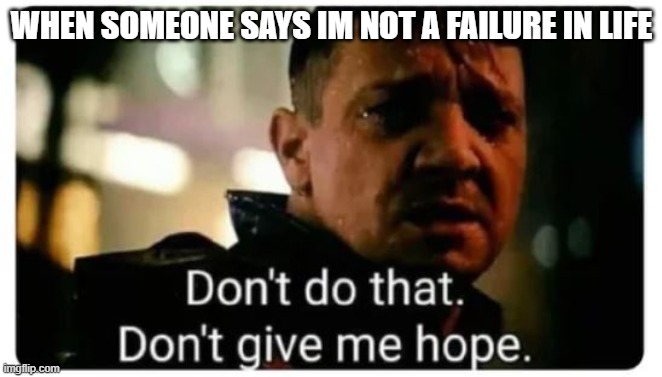 Image Title | WHEN SOMEONE SAYS IM NOT A FAILURE IN LIFE | image tagged in don't give me hope | made w/ Imgflip meme maker