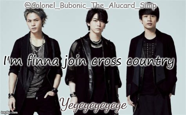 Bubonic's Kat-Tun temp | I'm finna join cross country; Yeyeyeyeyeye | image tagged in bubonic's kat-tun temp | made w/ Imgflip meme maker